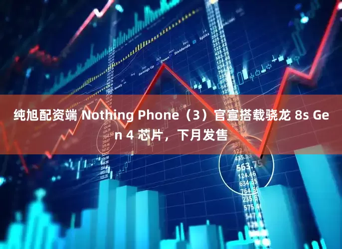 纯旭配资端 Nothing Phone（3）官宣搭载骁龙 8s Gen 4 芯片，下月发售