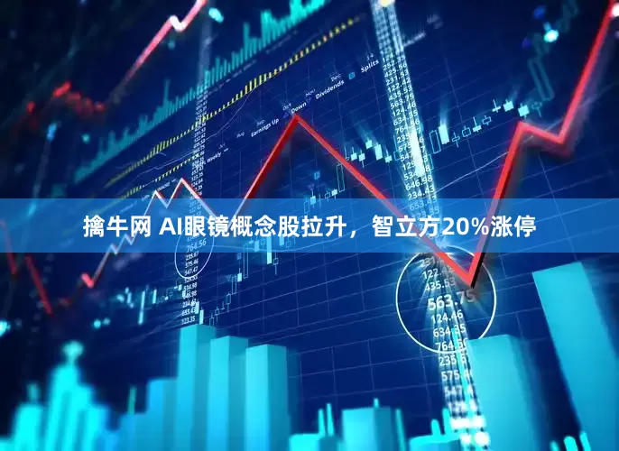 擒牛网 AI眼镜概念股拉升，智立方20%涨停