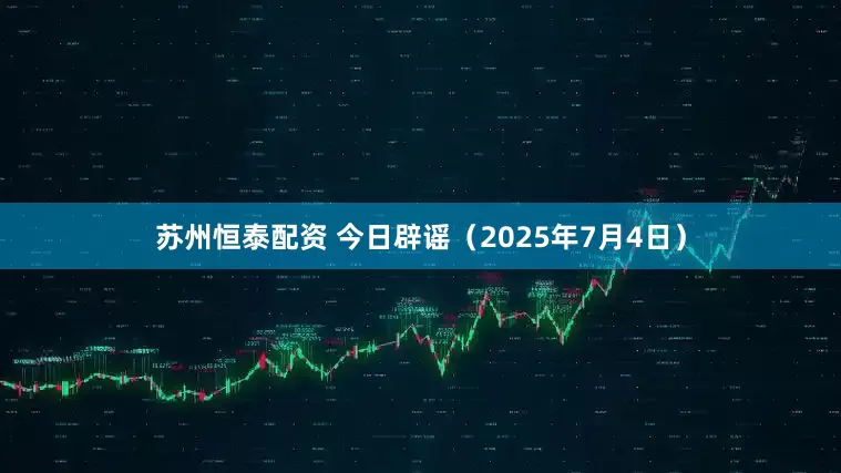 苏州恒泰配资 今日辟谣（2025年7月4日）