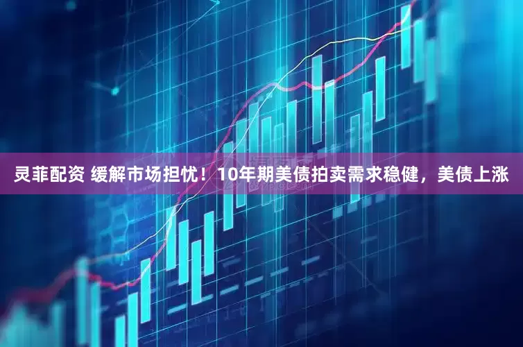 灵菲配资 缓解市场担忧！10年期美债拍卖需求稳健，美债上涨