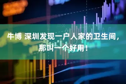 牛博 深圳发现一户人家的卫生间，那叫一个好用！