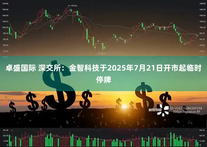 卓盛国际 深交所：金智科技于2025年7月21日开市起临时停牌