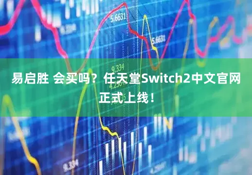 易启胜 会买吗？任天堂Switch2中文官网正式上线！