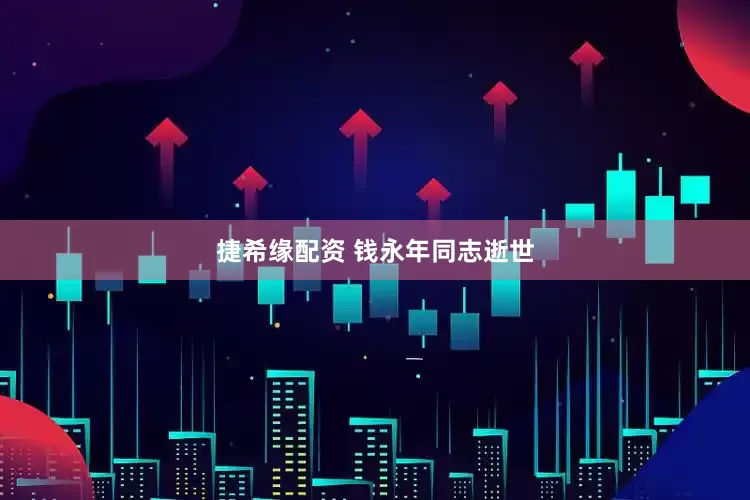 捷希缘配资 钱永年同志逝世
