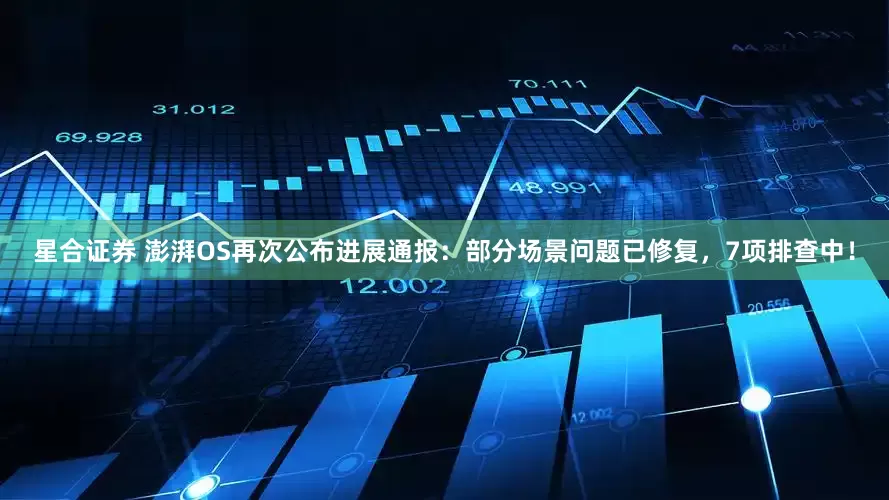 星合证券 澎湃OS再次公布进展通报：部分场景问题已修复，7项排查中！