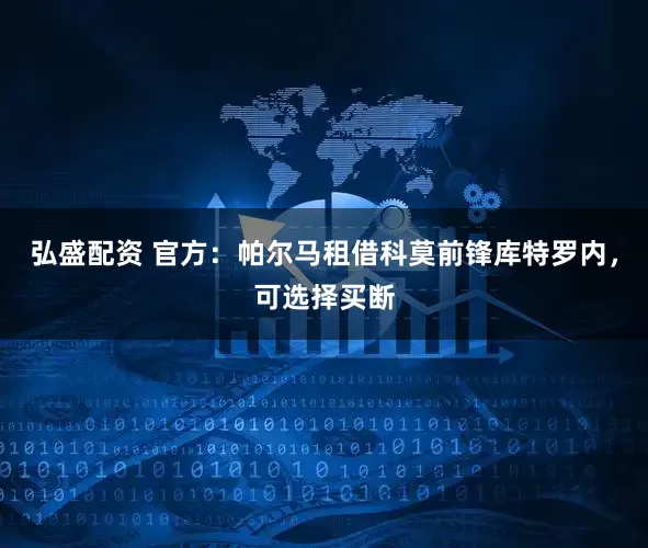 弘盛配资 官方：帕尔马租借科莫前锋库特罗内，可选择买断