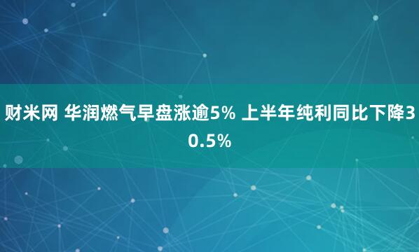 财米网 华润燃气早盘涨逾5% 上半年纯利同比下降30.5%
