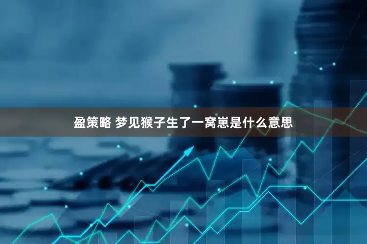 盈策略 梦见猴子生了一窝崽是什么意思