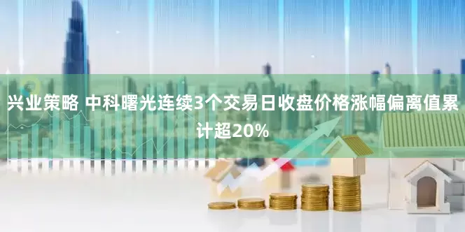 兴业策略 中科曙光连续3个交易日收盘价格涨幅偏离值累计超20%