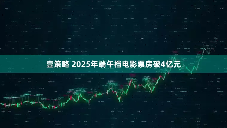 壹策略 2025年端午档电影票房破4亿元