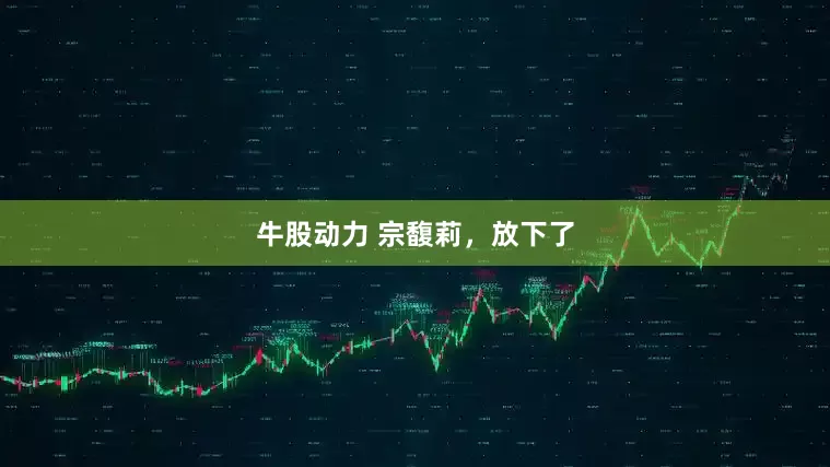 牛股动力 宗馥莉，放下了
