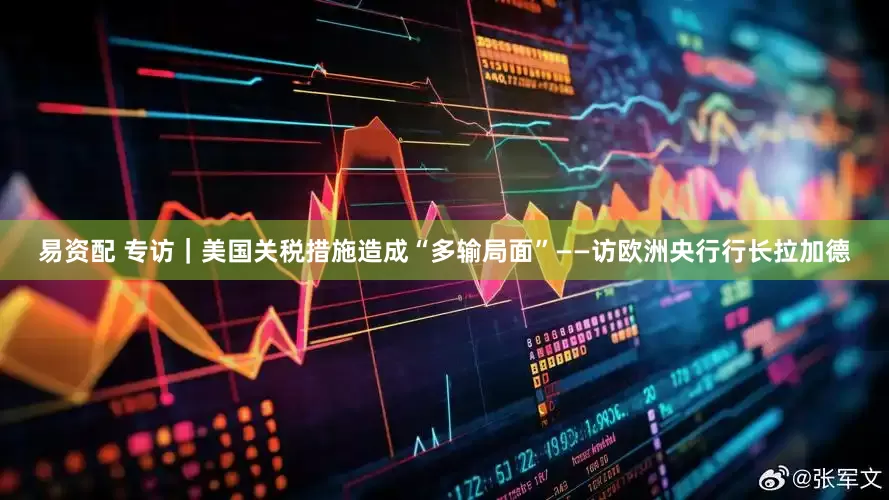 易资配 专访｜美国关税措施造成“多输局面”——访欧洲央行行长拉加德