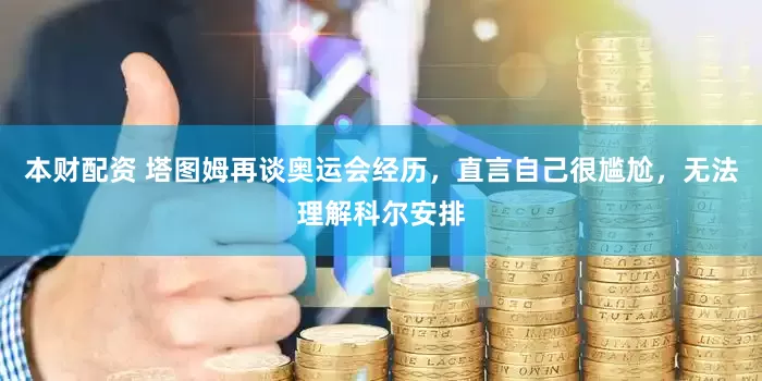 本财配资 塔图姆再谈奥运会经历，直言自己很尴尬，无法理解科尔安排