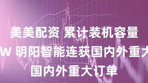 美美配资 累计装机容量超2GW 明阳智能连获国内外重大订单