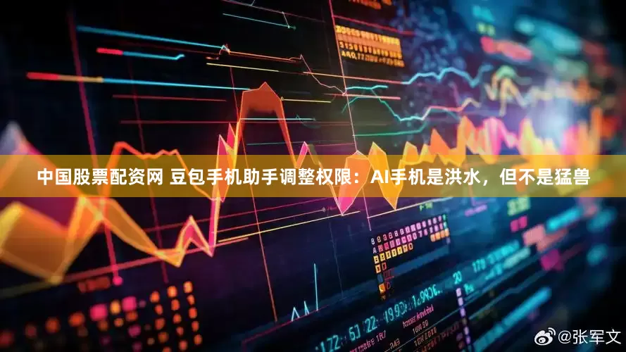 中国股票配资网 豆包手机助手调整权限：AI手机是洪水，但不是猛兽