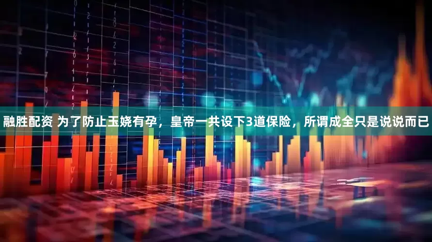 融胜配资 为了防止玉娆有孕，皇帝一共设下3道保险，所谓成全只是说说而已