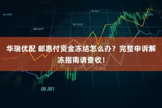华瑞优配 邮惠付资金冻结怎么办？完整申诉解冻指南请查收！