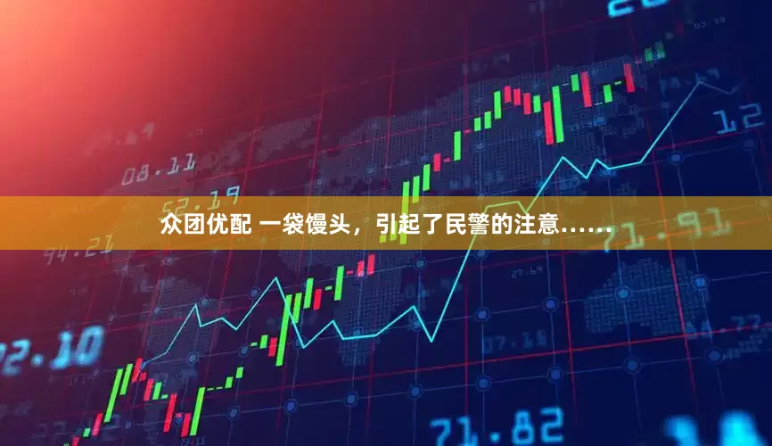 众团优配 一袋馒头，引起了民警的注意……