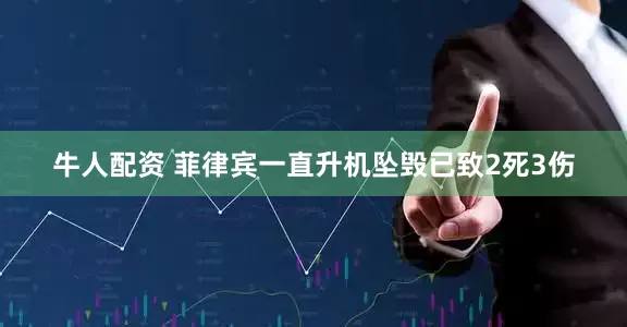 牛人配资 菲律宾一直升机坠毁已致2死3伤