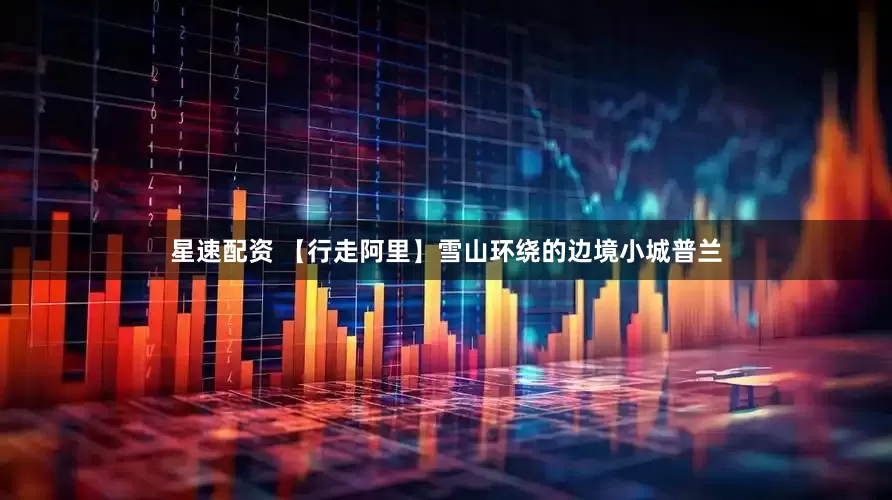 星速配资 【行走阿里】雪山环绕的边境小城普兰