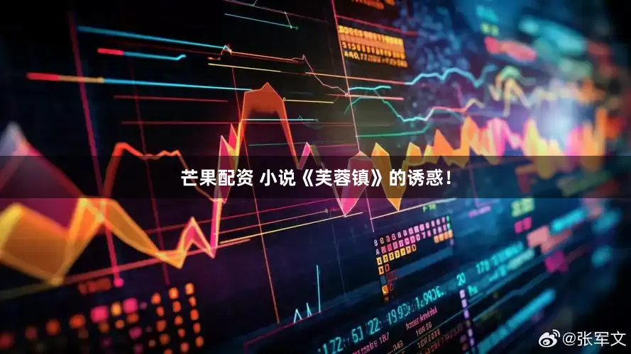 芒果配资 小说《芙蓉镇》的诱惑！